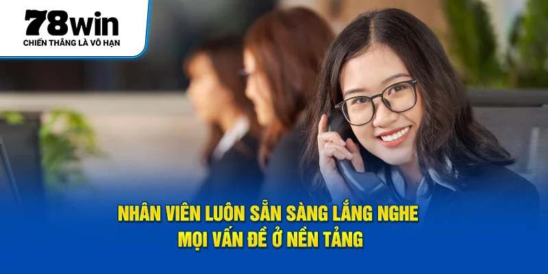 Nhân viên luôn sẵn sàng lắng nghe mọi vấn đề ở nền tảng